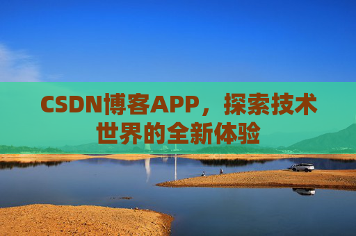 CSDN博客APP,探索技术世界的全新体验